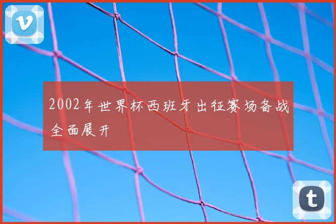 2002年世界杯西班牙出征赛场备战全面展开