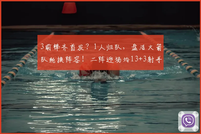 3前锋齐首发？1人归队，盘活火箭队轮换阵容！二阵迎场均13+3射手