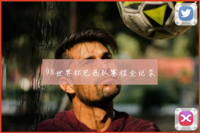 98世界杯巴西队赛程全记录