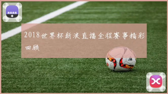 2018世界杯新浪直播全程赛事精彩回顾