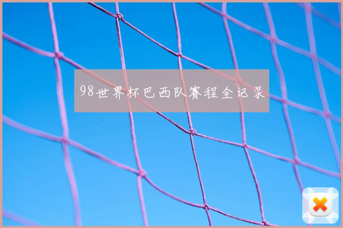 98世界杯巴西队赛程全记录
